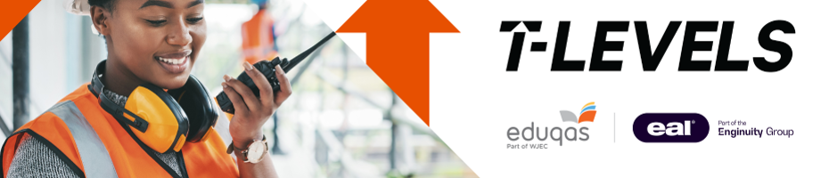 Person with a hard hat talking into a walkie-talkie, a white panel with orange arrows, Eduqas and EAL logos and text: T-Levels.